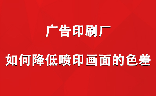 都兰广告都兰印刷厂如何降低喷印画面的色差